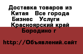 Доставка товаров из Китая - Все города Бизнес » Услуги   . Красноярский край,Бородино г.